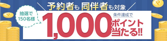 予約者も同伴者も対象 条件達成で1,000ポイント当たる！！