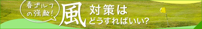 春ゴルフの強敵！風対策